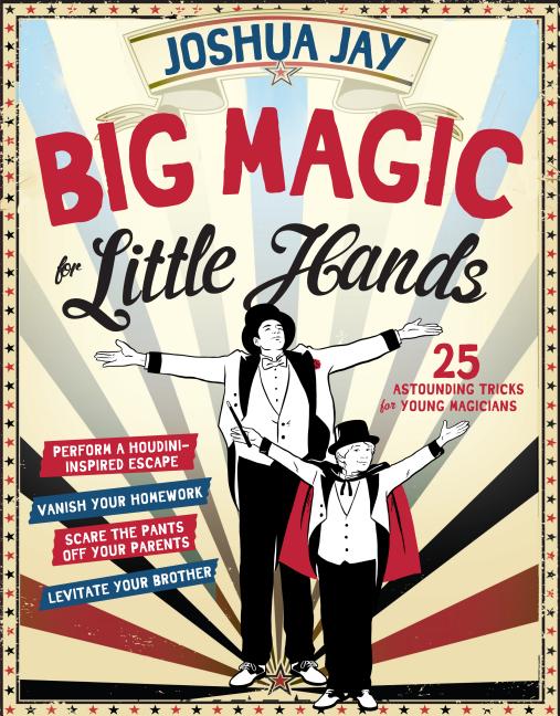 Big Magic for Little Hands: 25 Astounding Illusions for Young Magicians
