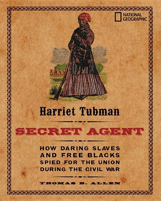 Harriet Tubman, Secret Agent: How Daring Slaves and Free Blacks Spied for the Union During the Civil War