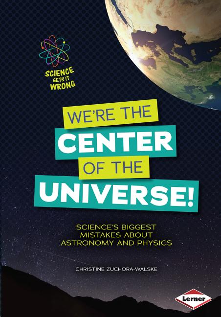 We're the Center of the Universe!: Science's Biggest Mistakes about Astronomy and Physics
