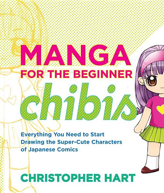 Manga for the Beginner Chibis: Everything You Need to Start Drawing the Super-Cute Characters of Japanese Comics