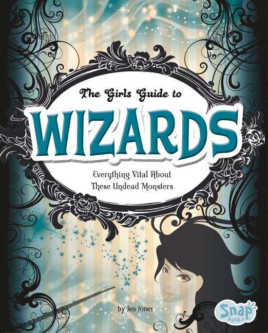 Girl's Guide to Wizards: Everything Magical about These Spellbinders