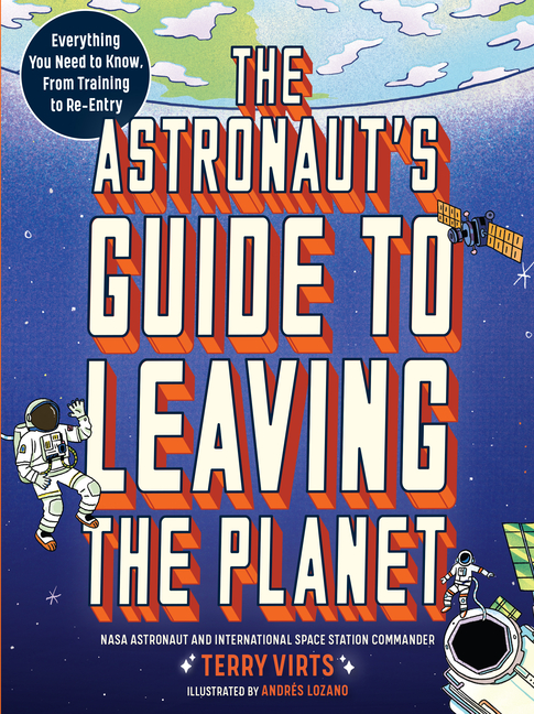 Astronaut's Guide to Leaving the Planet, The: Everything You Need to Know, from Training to Re-Entry