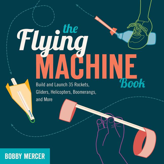 Flying Machine Book: Build and Launch 35 Rockets, Gliders, Helicopters, Boomerangs, and More