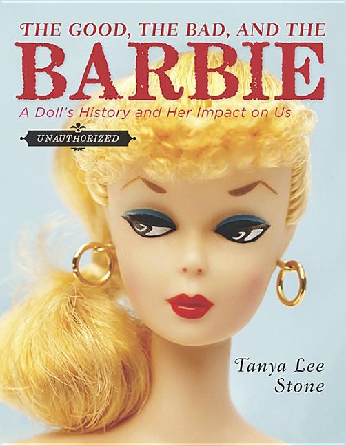 Good, the Bad, and the Barbie, The: A Doll's History and Her Impact on Us