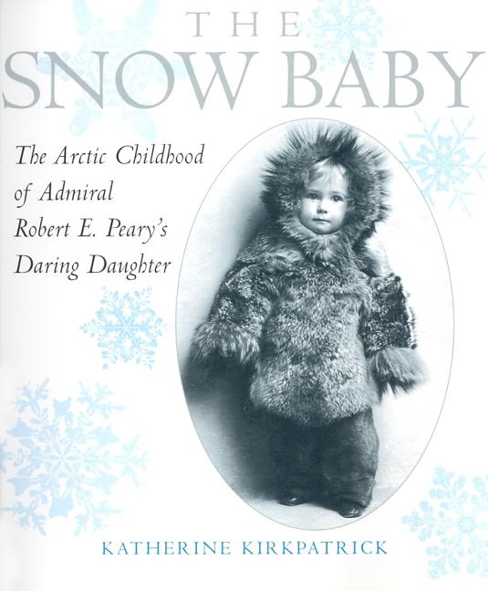 Snow Baby: The Arctic Childhood of Admiral Robert E. Peary's Daring Daughter