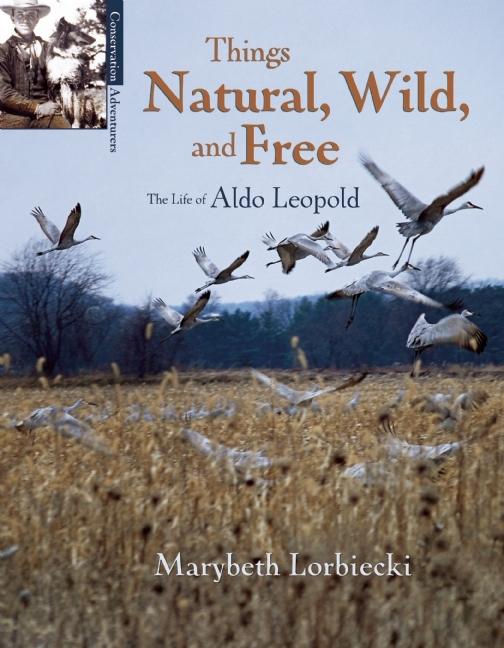 Things Natural, Wild, and Free: The Life of Aldo Leopold
