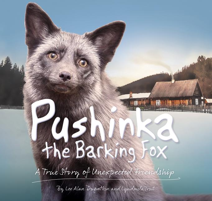 Pushinka the Barking Fox: A True Story of Unexpected Friendship