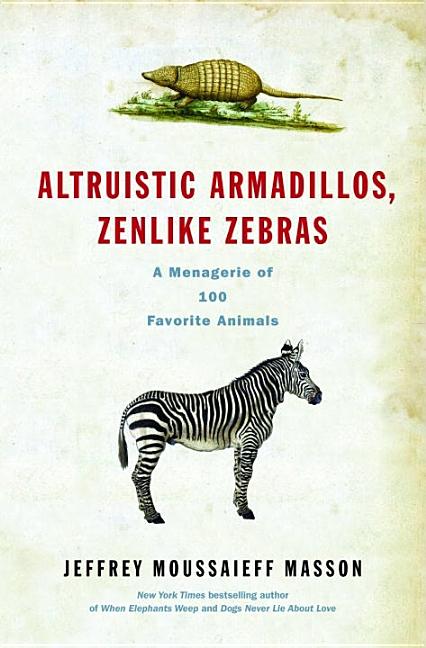 Altruistic Armadillos, Zenlike Zebras: A Menagerie of 100 Favorite Animals
