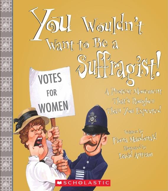 You Wouldn't Want to Be a Suffragist!: A Protest Movement That's Rougher Than You Expected