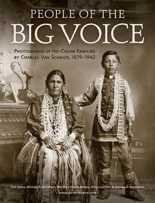 People of the Big Voice: Photographs of Ho-Chunk Families by Charles Van Schaick, 1879-1942