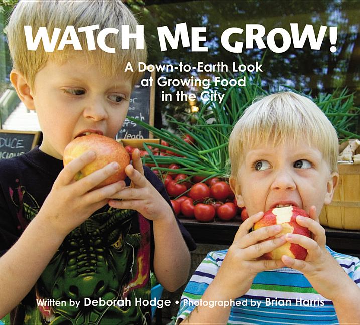 Watch Me Grow!: A Down-To-Earth Look at Growing Food in the City