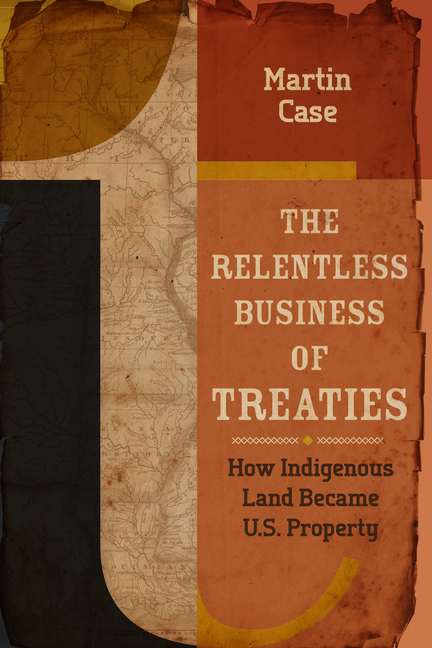 Relentless Business of Treaties, The: How Indigenous Land Became U.S. Property