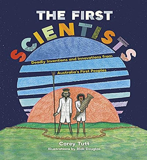 First Scientists, The: Deadly Inventions and Innovations from Australia’s First Peoples